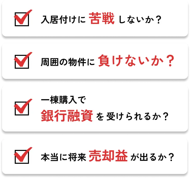 入居付けに苦戦しないか？周囲の物件に負けないか？一棟購入で銀行融資受けられるか？ 本当に将来売却益が出るか？